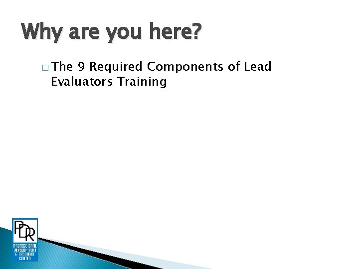 Why are you here? � The 9 Required Components of Lead Evaluators Training 