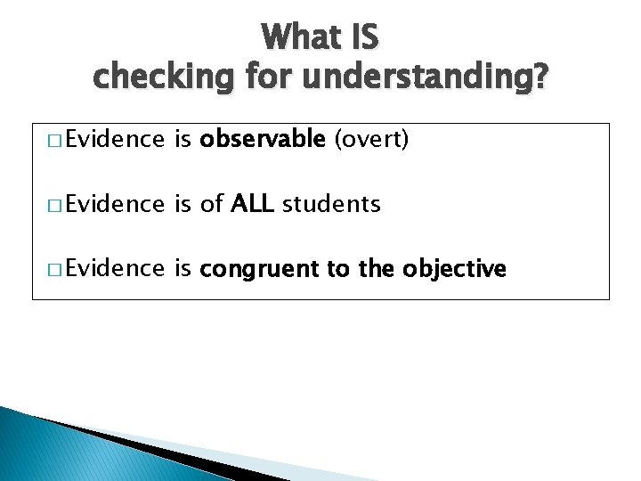 What IS checking for understanding? � Evidence is observable (overt) � Evidence is of