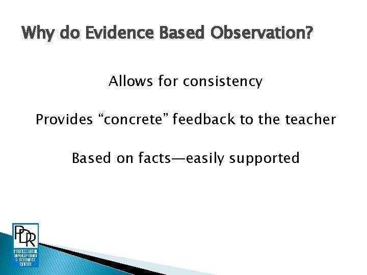 Why do Evidence Based Observation? Allows for consistency Provides “concrete” feedback to the teacher