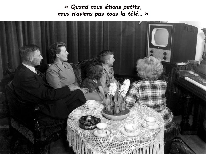  « Quand nous étions petits, nous n’avions pas tous la télé… » …