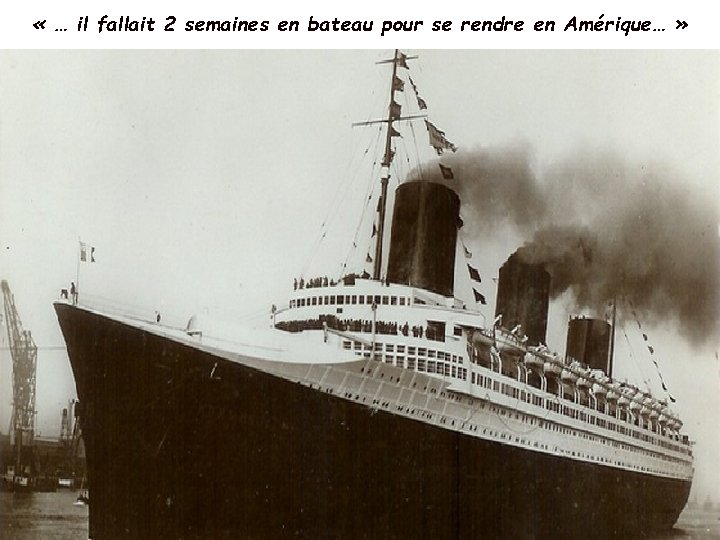  « … il fallait 2 semaines en bateau pour se rendre en Amérique…