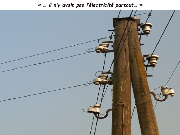  « … il n’y avait pas l’électricité partout… » 