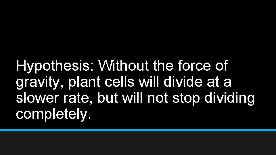 Hypothesis: Without the force of gravity, plant cells will divide at a slower rate,