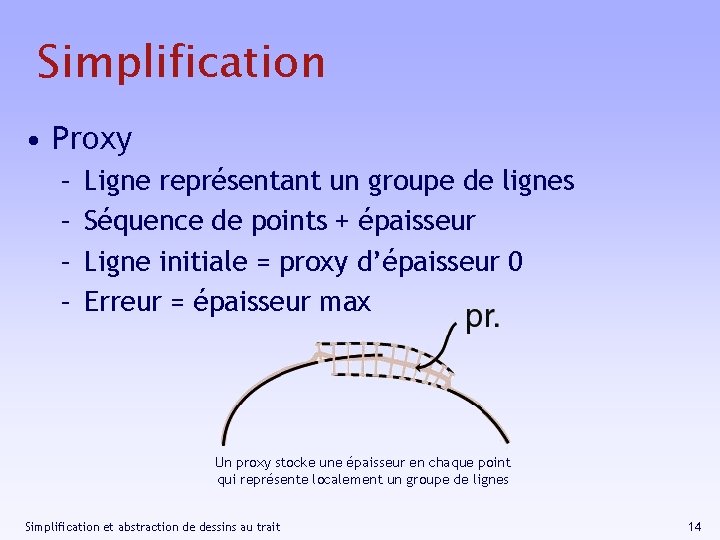 Simplification • Proxy – – Ligne représentant un groupe de lignes Séquence de points