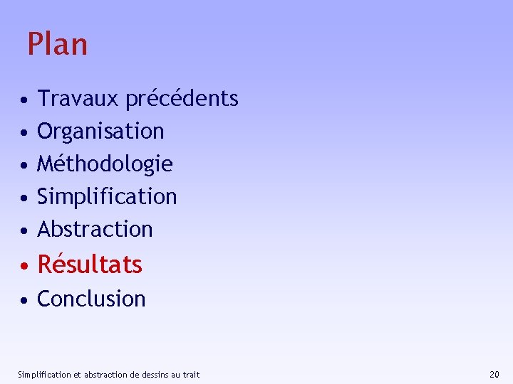 Plan • • • Travaux précédents Organisation Méthodologie Simplification Abstraction • Résultats • Conclusion