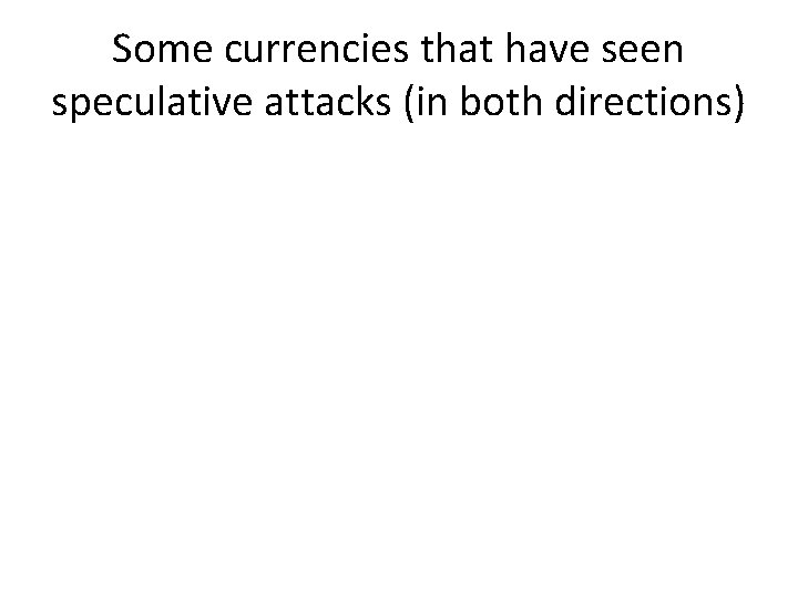 Some currencies that have seen speculative attacks (in both directions) 