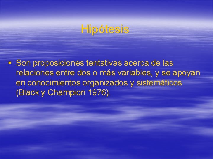 Hipótesis § Son proposiciones tentativas acerca de las relaciones entre dos o más variables,