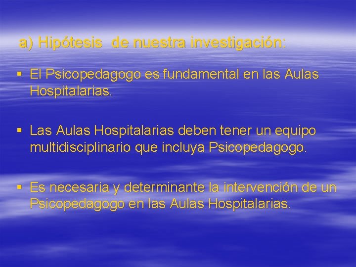 a) Hipótesis de nuestra investigación: § El Psicopedagogo es fundamental en las Aulas Hospitalarias.