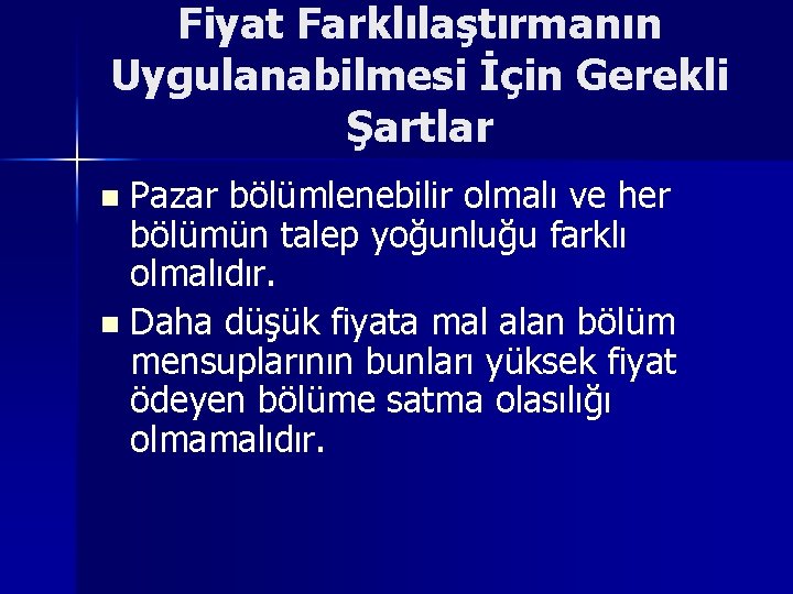 Fiyat Farklılaştırmanın Uygulanabilmesi İçin Gerekli Şartlar Pazar bölümlenebilir olmalı ve her bölümün talep yoğunluğu