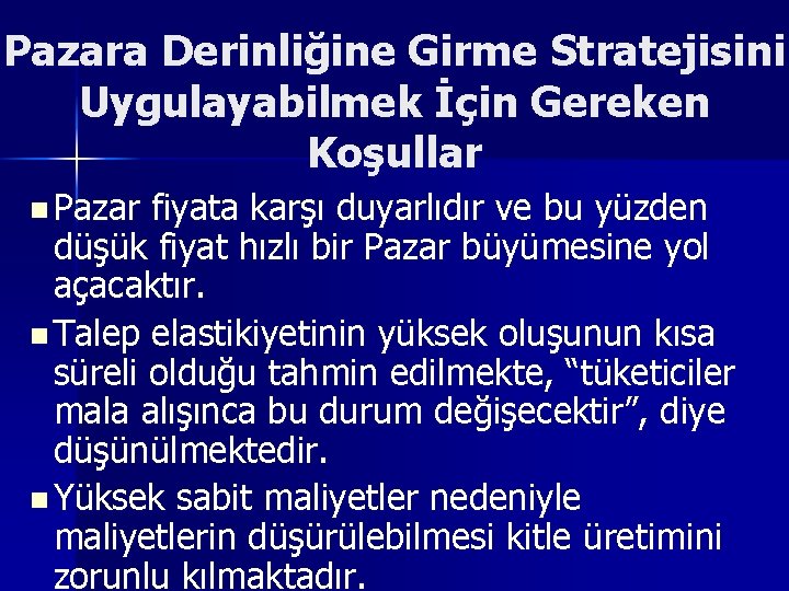 Pazara Derinliğine Girme Stratejisini Uygulayabilmek İçin Gereken Koşullar n Pazar fiyata karşı duyarlıdır ve