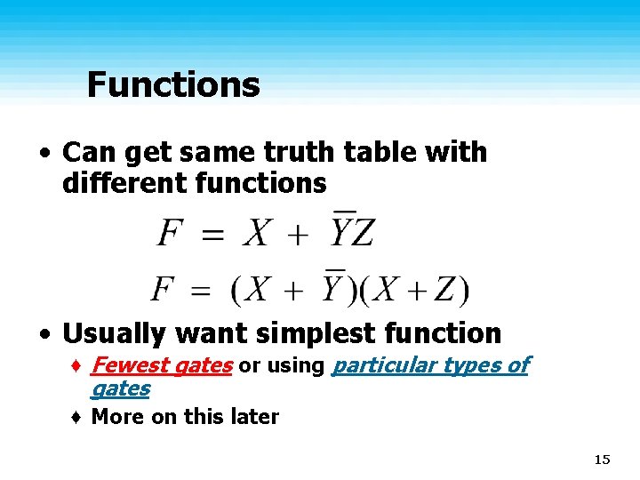 Functions • Can get same truth table with different functions • Usually want simplest