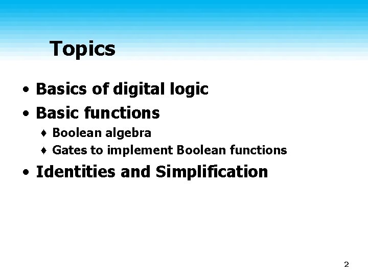 Topics • Basics of digital logic • Basic functions ♦ Boolean algebra ♦ Gates
