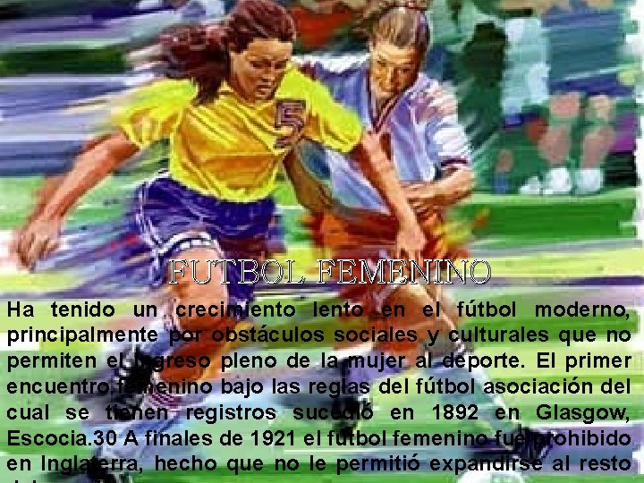 FUTBOL FEMENINO Ha tenido un crecimiento lento en el fútbol moderno, principalmente por obstáculos