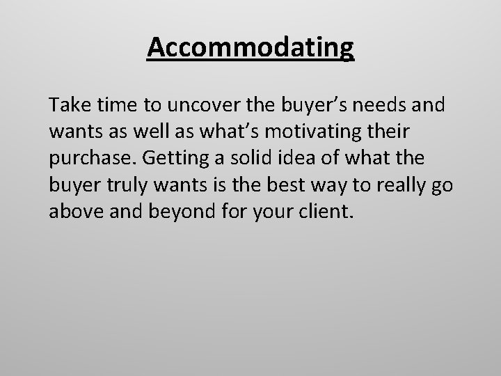 Accommodating Take time to uncover the buyer’s needs and wants as well as what’s