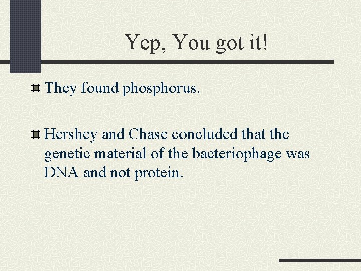 Yep, You got it! They found phosphorus. Hershey and Chase concluded that the genetic