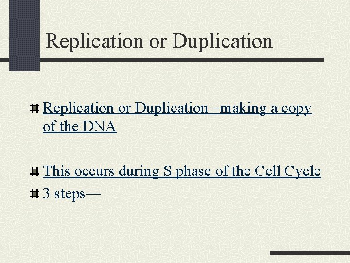 Replication or Duplication –making a copy of the DNA This occurs during S phase