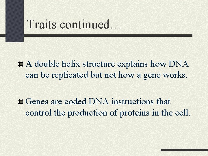 Traits continued… A double helix structure explains how DNA can be replicated but not