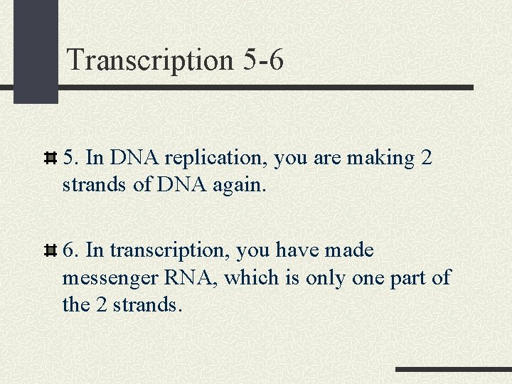 Transcription 5 -6 5. In DNA replication, you are making 2 strands of DNA