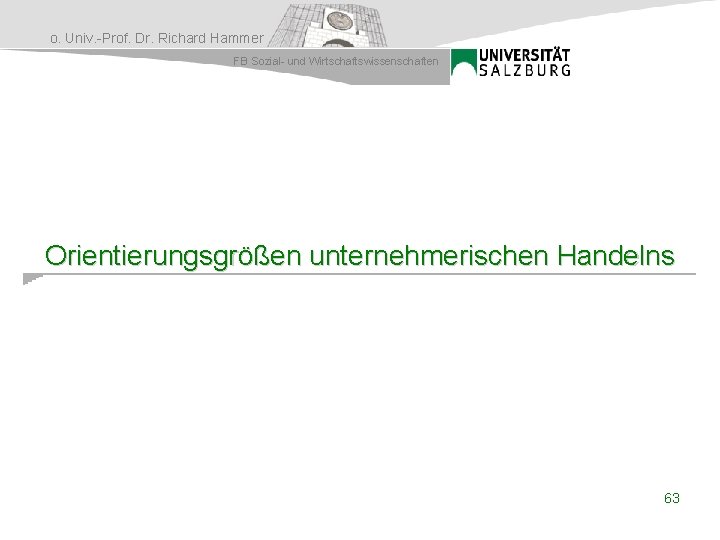 o. Univ. -Prof. Dr. Richard Hammer FB Sozial- und Wirtschaftswissenschaften Orientierungsgrößen unternehmerischen Handelns 63