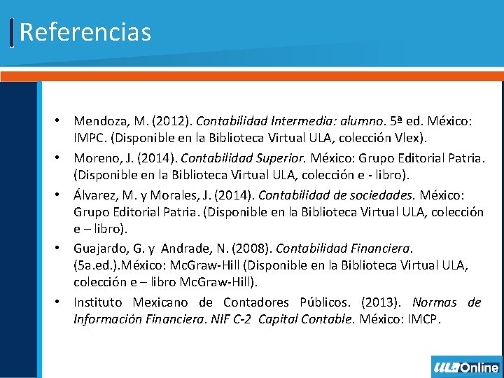Referencias • Mendoza, M. (2012). Contabilidad Intermedia: alumno. 5ª ed. México: IMPC. (Disponible en