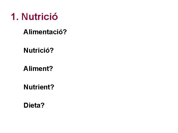 1. Nutrició Alimentació? Nutrició? Aliment? Nutrient? Dieta? 