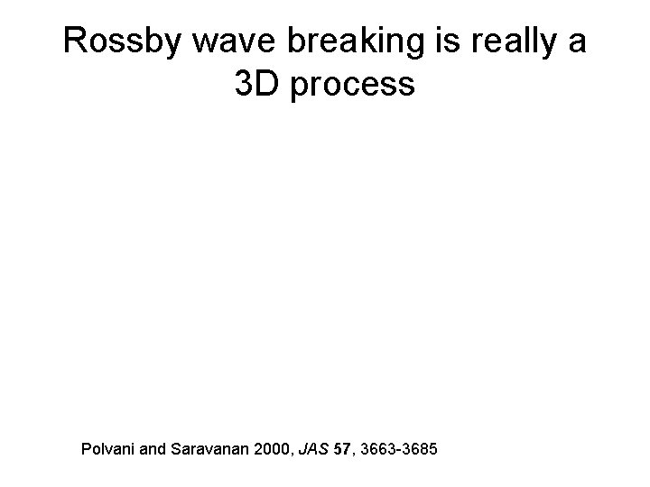 Rossby wave breaking is really a 3 D process Polvani and Saravanan 2000, JAS