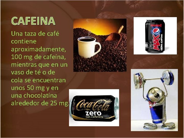 CAFEINA Una taza de café contiene aproximadamente, 100 mg de cafeína, mientras que en