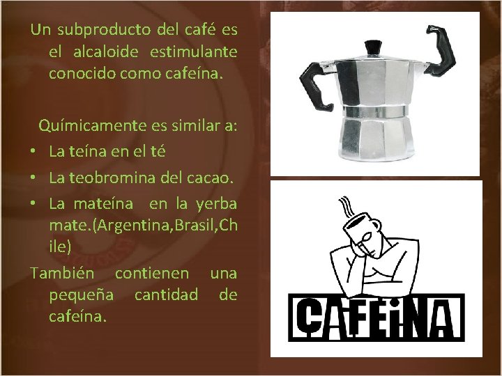 Un subproducto del café es el alcaloide estimulante conocido como cafeína. Químicamente es similar