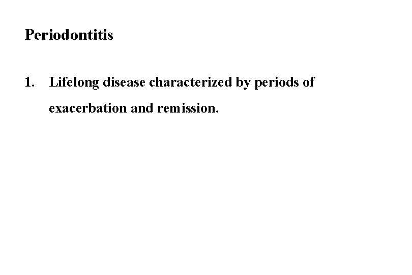 Periodontitis 1. Lifelong disease characterized by periods of exacerbation and remission. 