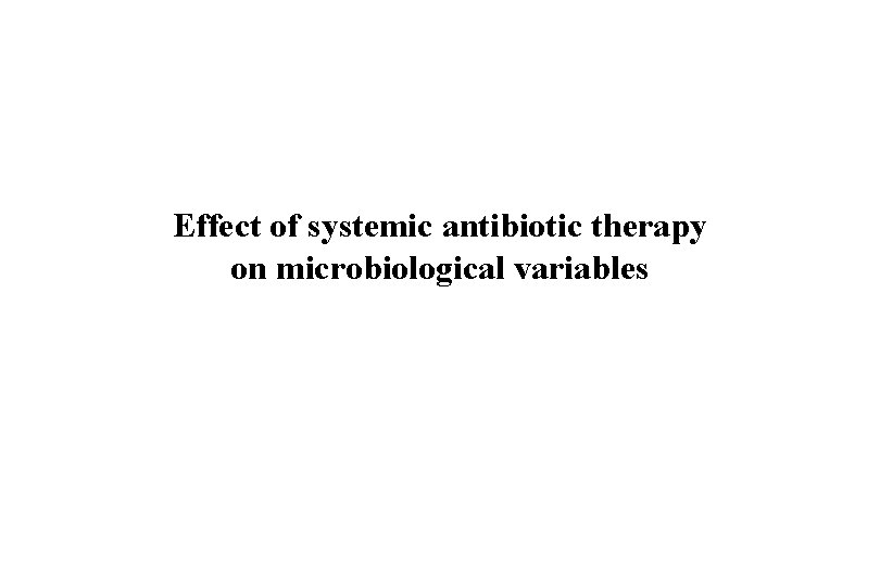 Effect of systemic antibiotic therapy on microbiological variables 