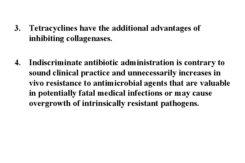 3. Tetracyclines have the additional advantages of inhibiting collagenases. 4. Indiscriminate antibiotic administration is