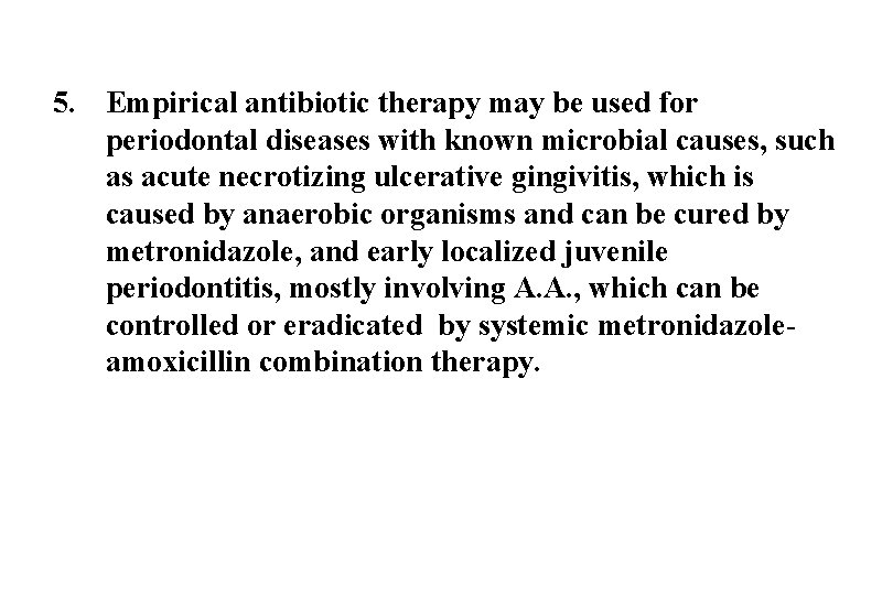 5. Empirical antibiotic therapy may be used for periodontal diseases with known microbial causes,