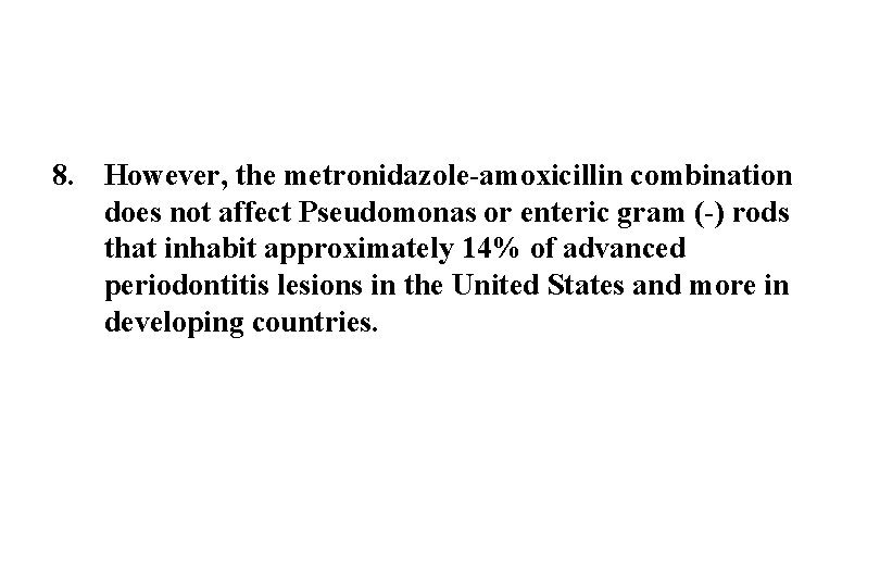 8. However, the metronidazole-amoxicillin combination does not affect Pseudomonas or enteric gram (-) rods