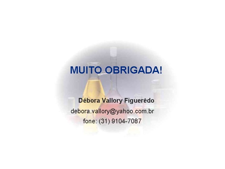 MUITO OBRIGADA! Débora Vallory Figuerêdo debora. vallory@yahoo. com. br fone: (31) 9104 -7087 