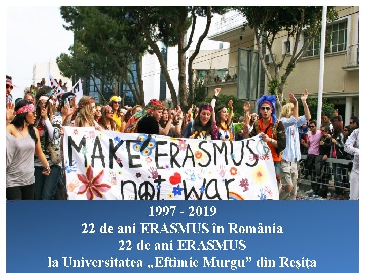 1997 - 2019 22 de ani ERASMUS în România 22 de ani ERASMUS la