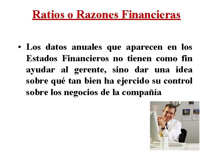Ratios o Razones Financieras • Los datos anuales que aparecen en los Estados Financieros