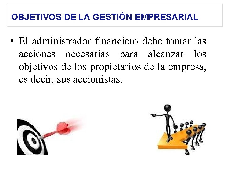 OBJETIVOS DE LA GESTIÓN EMPRESARIAL • El administrador financiero debe tomar las acciones necesarias