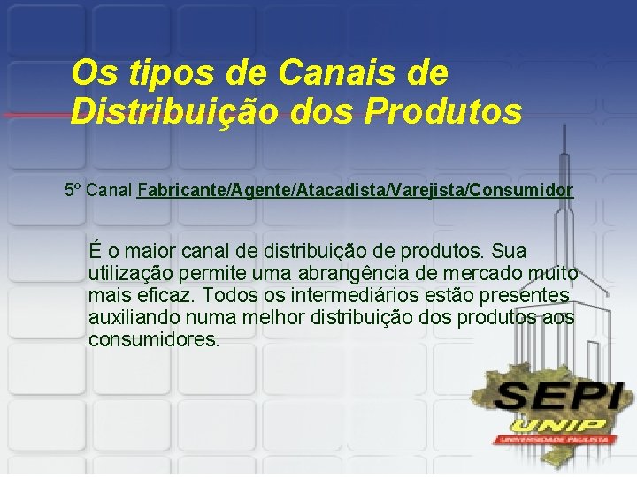 Os tipos de Canais de Distribuição dos Produtos 5º Canal Fabricante/Agente/Atacadista/Varejista/Consumidor É o maior