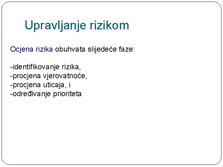 Upravljanje rizikom Ocjena rizika obuhvata slijedeće faze: -identifikovanje rizika, -procjena vjerovatnoće, -procjena uticaja, i