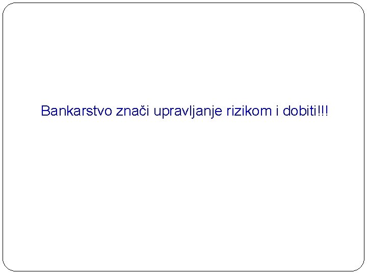 Bankarstvo znači upravljanje rizikom i dobiti!!! 