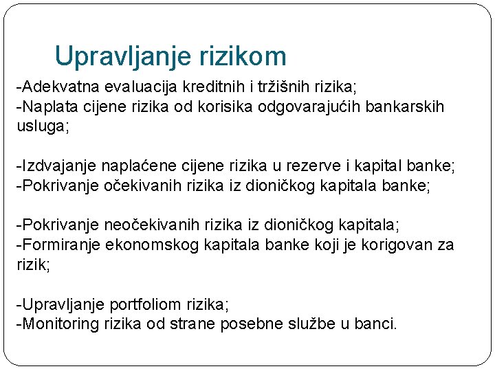Upravljanje rizikom -Adekvatna evaluacija kreditnih i tržišnih rizika; -Naplata cijene rizika od korisika odgovarajućih