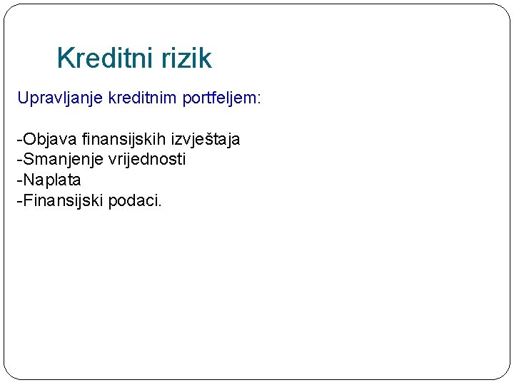 Kreditni rizik Upravljanje kreditnim portfeljem: -Objava finansijskih izvještaja -Smanjenje vrijednosti -Naplata -Finansijski podaci. 