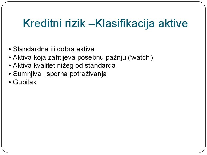 Kreditni rizik –Klasifikacija aktive • Standardna iii dobra aktiva • Aktiva koja zahtijeva posebnu