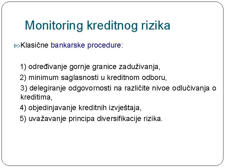 Monitoring kreditnog rizika Klasične bankarske procedure: 1) određivanje gornje granice zaduživanja, 2) minimum saglasnosti