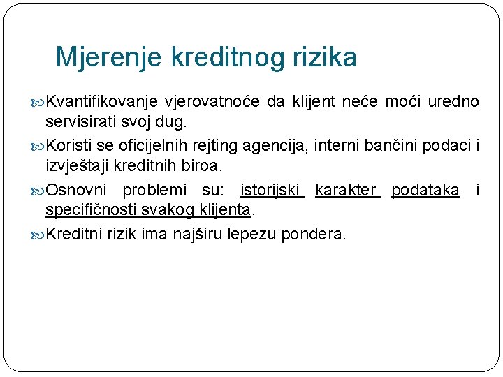 Mjerenje kreditnog rizika Kvantifikovanje vjerovatnoće da klijent neće moći uredno servisirati svoj dug. Koristi