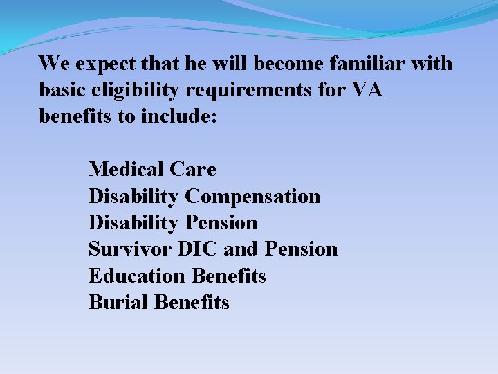 We expect that he will become familiar with basic eligibility requirements for VA benefits