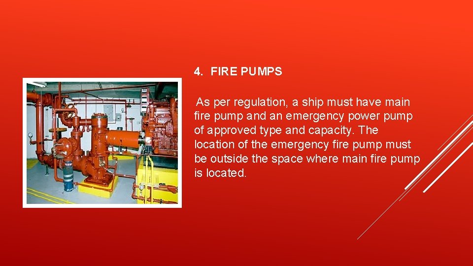 4. FIRE PUMPS As per regulation, a ship must have main fire pump and