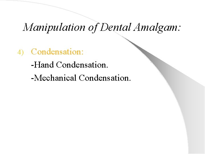 Manipulation of Dental Amalgam: 4) Condensation: -Hand Condensation. -Mechanical Condensation. 