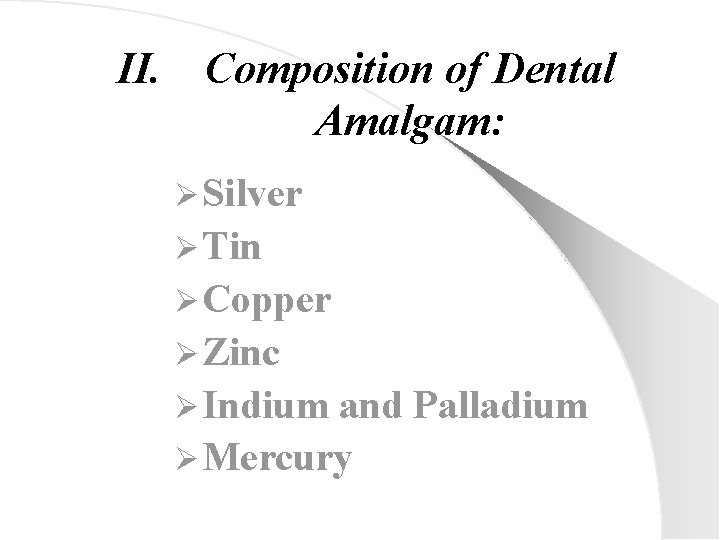 II. Composition of Dental Amalgam: Ø Silver Ø Tin Ø Copper Ø Zinc Ø