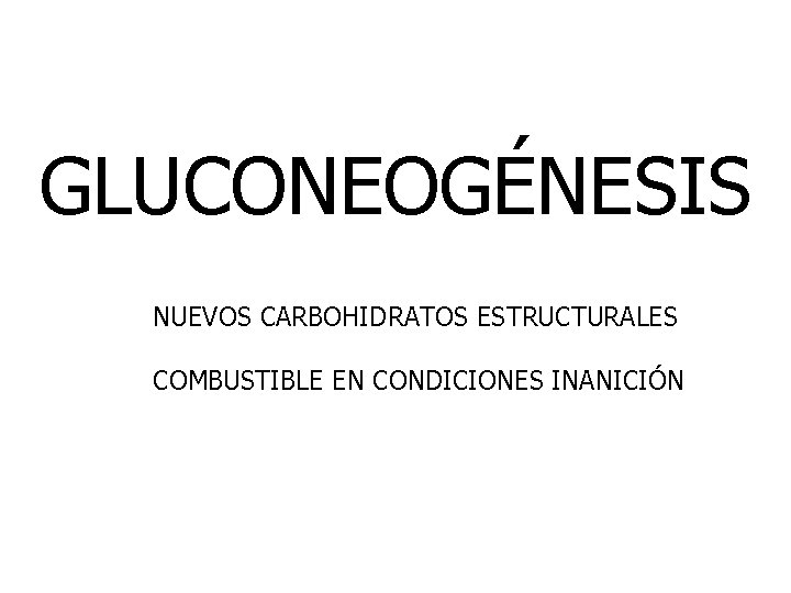 GLUCONEOGÉNESIS NUEVOS CARBOHIDRATOS ESTRUCTURALES COMBUSTIBLE EN CONDICIONES INANICIÓN 